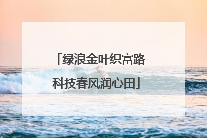 绿浪金叶织富路 科技春风润心田