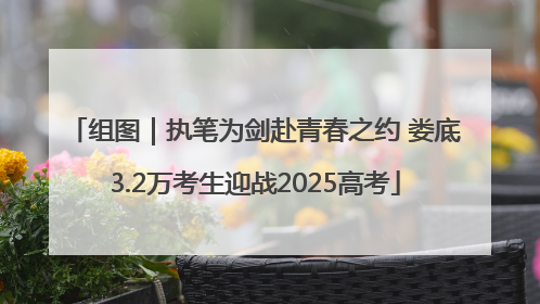组图｜执笔为剑赴青春之约 娄底3.2万考生迎战2025高考