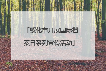 绥化市开展国际档案日系列宣传活动