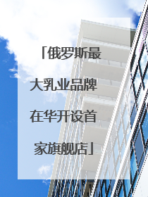 俄罗斯最大乳业品牌在华开设首家旗舰店