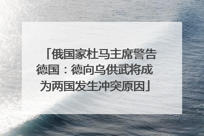 俄国家杜马主席警告德国：德向乌供武将成为两国发生冲突原因