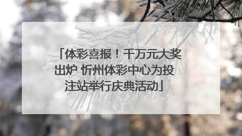 体彩喜报！千万元大奖出炉 忻州体彩中心为投注站举行庆典活动