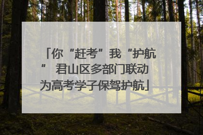 你“赶考”我“护航” 君山区多部门联动为高考学子保驾护航