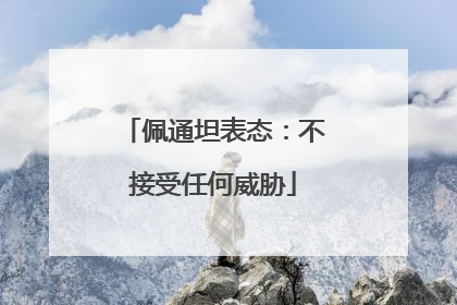 佩通坦表态：不接受任何威胁