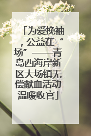 为爱挽袖，公益在“场”——青岛西海岸新区大场镇无偿献血活动温暖收官
