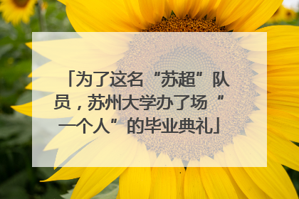 为了这名“苏超”队员，苏州大学办了场“一个人”的毕业典礼