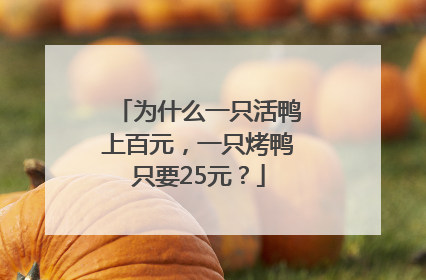 为什么一只活鸭上百元，一只烤鸭只要25元？