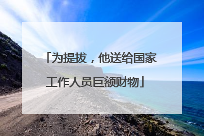 为提拔，他送给国家工作人员巨额财物