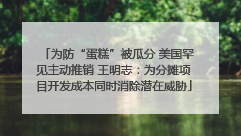 为防“蛋糕”被瓜分 美国罕见主动推销 王明志：为分摊项目开发成本同时消除潜在威胁