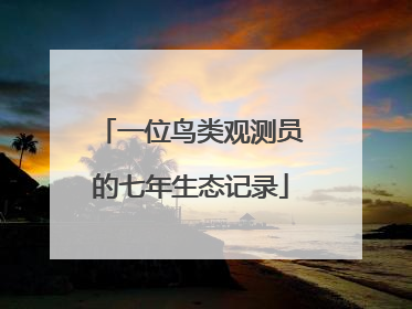 一位鸟类观测员的七年生态记录
