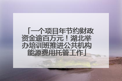 一个项目年节约财政资金逾百万元！湖北举办培训班推进公共机构能源费用托管工作