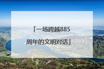 一场跨越885周年的文明对话