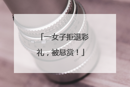 一女子拒退彩礼，被悬赏！