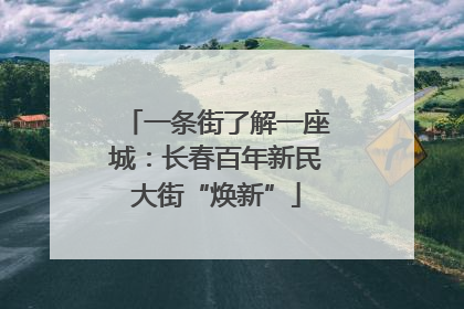 一条街了解一座城：长春百年新民大街“焕新”