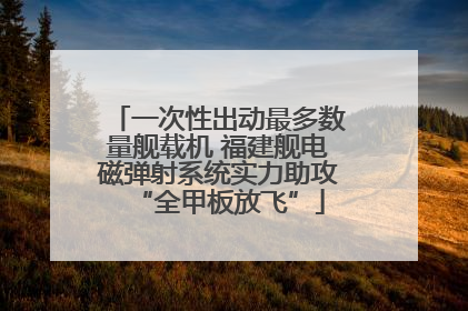 一次性出动最多数量舰载机 福建舰电磁弹射系统实力助攻“全甲板放飞”