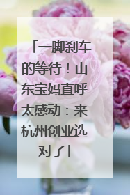 一脚刹车的等待！山东宝妈直呼太感动：来杭州创业选对了