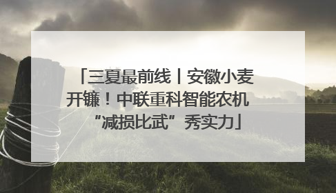 三夏最前线丨安徽小麦开镰！中联重科智能农机“减损比武”秀实力
