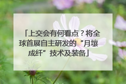 上交会有何看点？将全球首展自主研发的“月壤成纤”技术及装备