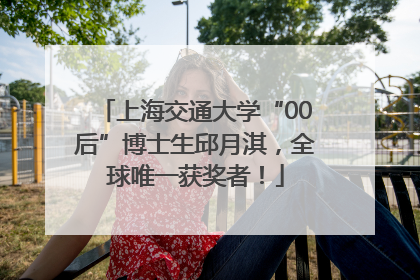 上海交通大学“00后”博士生邱月淇，全球唯一获奖者！