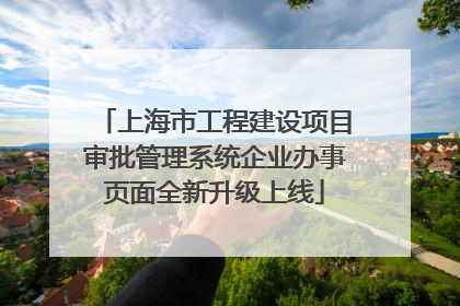 上海市工程建设项目审批管理系统企业办事页面全新升级上线