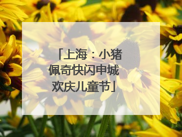 上海：小猪佩奇快闪申城欢庆儿童节
