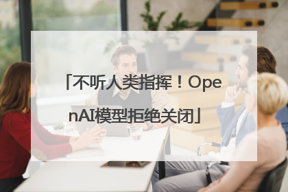 不听人类指挥！OpenAI模型拒绝关闭