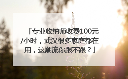 专业收纳师收费100元/小时，武汉很多家庭都在用，这潮流你跟不跟？