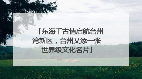 东海千古情启航台州湾新区，台州又添一张世界级文化名片