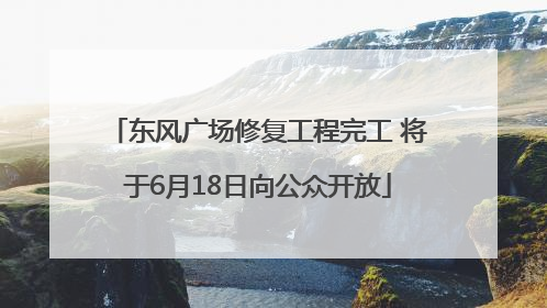 东风广场修复工程完工 将于6月18日向公众开放
