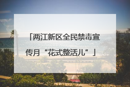 两江新区全民禁毒宣传月“花式整活儿”