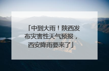 中到大雨！陕西发布灾害性天气预报，西安降雨要来了