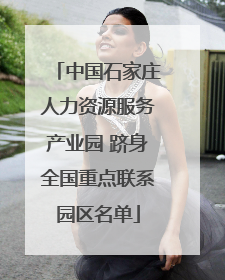 中国石家庄人力资源服务产业园 跻身全国重点联系园区名单