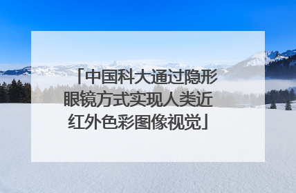 中国科大通过隐形眼镜方式实现人类近红外色彩图像视觉