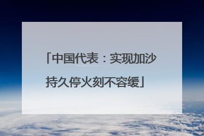 中国代表：实现加沙持久停火刻不容缓