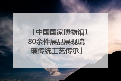中国国家博物馆180余件展品展现琉璃传统工艺传承