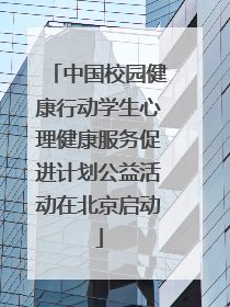 中国校园健康行动学生心理健康服务促进计划公益活动在北京启动