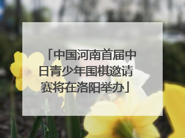 中国河南首届中日青少年围棋邀请赛将在洛阳举办