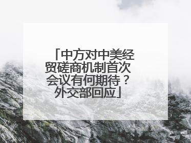 中方对中美经贸磋商机制首次会议有何期待？外交部回应