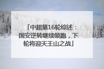中超第16轮综述：国安逆转继续领跑，下轮将迎天王山之战
