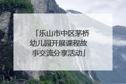 乐山市中区茅桥幼儿园开展课程故事交流分享活动