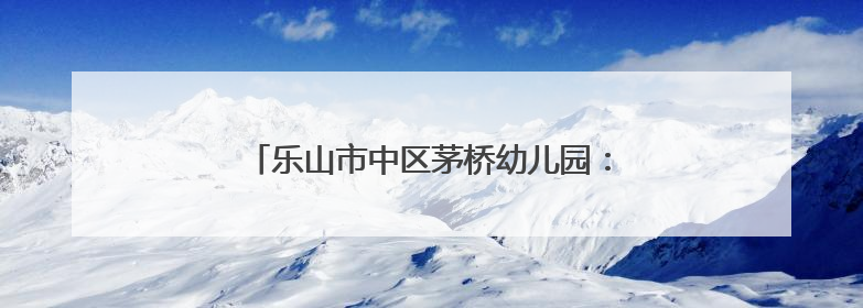 乐山市中区茅桥幼儿园：扎辫活动中的童趣与成长
