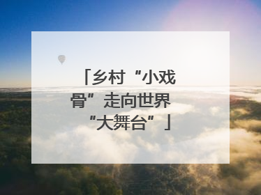 乡村“小戏骨”走向世界“大舞台”