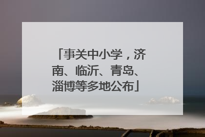 事关中小学，济南、临沂、青岛、淄博等多地公布