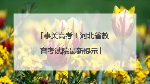 事关高考！河北省教育考试院最新提示
