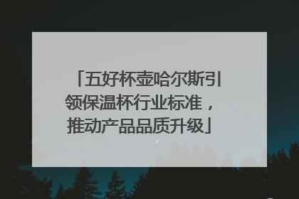 五好杯壶哈尔斯引领保温杯行业标准，推动产品品质升级