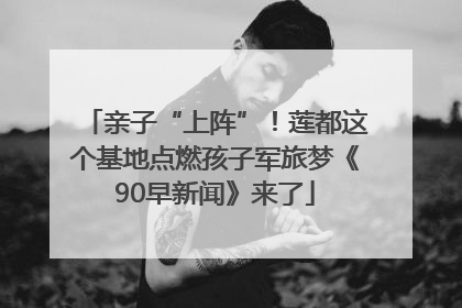 亲子“上阵”！莲都这个基地点燃孩子军旅梦《90早新闻》来了