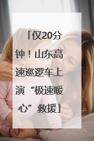仅20分钟！山东高速巡逻车上演“极速暖心”救援