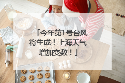 今年第1号台风将生成！上海天气增加变数！
