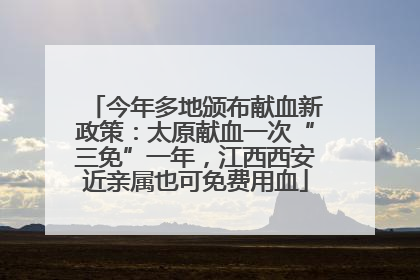 今年多地颁布献血新政策：太原献血一次“三免”一年，江西西安近亲属也可免费用血
