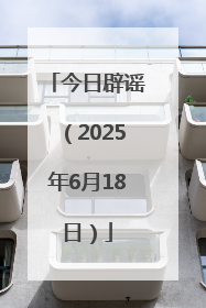今日辟谣（2025年6月18日）